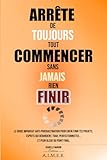  Arrête de toujours tout commencer sans jamais rien finir: Le guide imparfait anti-procrastination pour enfin finir tes projets. (Esprits qui ... et peur bleue du point final.)