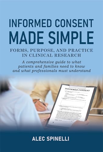 Informed Consent Made Simple - Forms, Purpose, and Practice in Clinical Research: A Comprehensive Guide to What Patients and Families Need to Know and What Professionals Must Understand