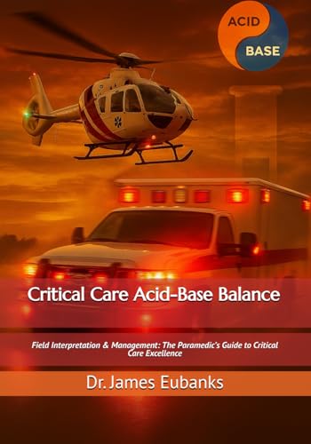 Critical Care Acid-Base Balance: Field Interpretation & Management: The Paramedic’s Guide to Critical Care Excellence