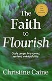 The Faith to Flourish: God’s Design for a Rooted, Resilient, and Fruitful Life