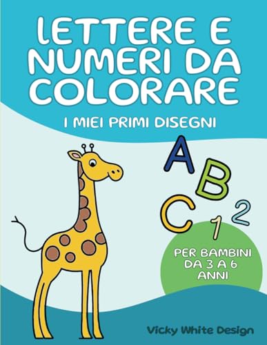 Lettere e Numeri da Colorare, I miei Primi Disegni: Album da Colorare con Disegni Semplici per Bambini da 3 a 6 anni, con Schede per Scrivere le Lettere dell'Alfabeto, Numeri e Prime attività