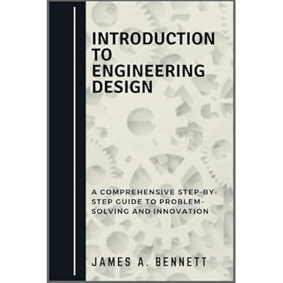 Introduction to Engineering Design: A Comprehensive STEP-BY-STEP Guide to Problem-Solving and Innovation