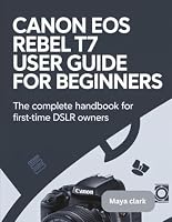 Canon EOS Rebel T7 User Guide for Beginners: The Complete Handbook for First-Time DSLR Owners B0G225GGRH Book Cover