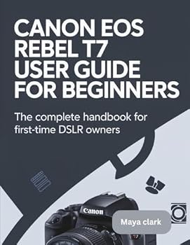 Paperback Canon EOS Rebel T7 User Guide for Beginners: The Complete Handbook for First-Time DSLR Owners Book