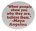 When people show you who they are believe them Maya Angelou 1.25