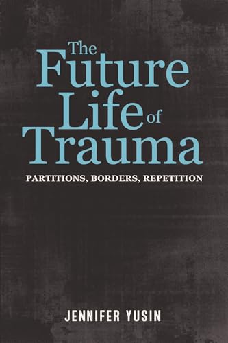 The Future Life of Trauma: Partitions, Borders, Repetition