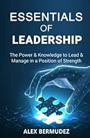 Essentials of Leadership: The Power & Knowledge to lead & Manage in a Position of Strength B0BP9WRG8G Book Cover