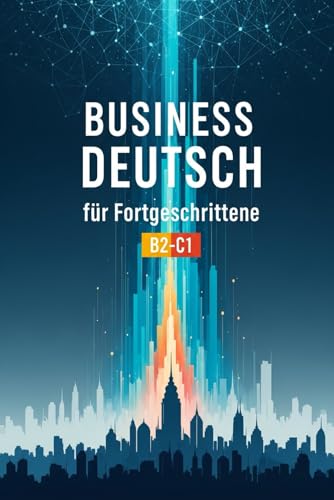 Business Deutsch für Fortgeschrittene B2-C1 – Geschäftsdeutsch Wortschatz, Formelle Briefe, Präsentationen und Verhandlungen für den Beruf und Karriere