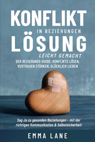 Konfliktlösung in Beziehungen leicht gemacht: Der Beziehungs-Guide: Konflikte lösen, Vertrauen stärken, glücklich lieben