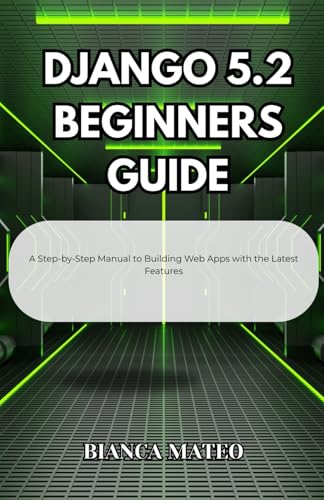 Django 5.2 Beginners Guide: A Step-by-Step Manual to Building Web Apps with the Latest Features