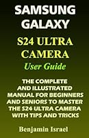 SAMSUNG GALAXY S24 ULTRA CAMERA USER GUIDE: THE COMPLETE AND ILLUSTRATED MANUAL FOR BEGINNERS AND SENIORS TO MASTER THE S24 ULTRA CAMERA WITH TIPS AND ... AND MANUAL FOR NEWBIES AND ADVANCED USERS) B0CWNMS9L6 Book Cover