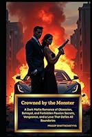 Crowned by the Monster I Created: A Dark Mafia Romance of Obsession, Betrayal, and Forbidden Passion Secrets, Vengeance, and a Love That Defies All Boundaries (The Mafia Prince’s Captive Wife) B0F5NMLQP1 Book Cover