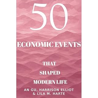 50 Economic Events That Shaped Modern Life Audiobook By Luminous Starlight, An Gu, Harrison Elliot, Lila M. Harte cover art