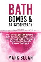 Bath Bombs & Balneotherapy: The Surprising Health Benefits of Bath Bombs and Ancient Secrets of Hot Springs, Dead Sea Minerals and CO2 Baths for Beautiful Skin, Increased Energy, and Weight Loss 1777239605 Book Cover