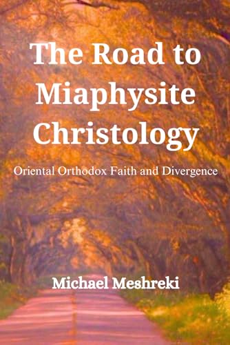 The Road to Miaphysite Christology: Oriental Orthodox Faith and Divergence