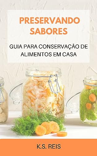 PRESERVANDO SABORES: GUIA PARA CONSERVAÇÃO DE ALIMENTOS EM CASA