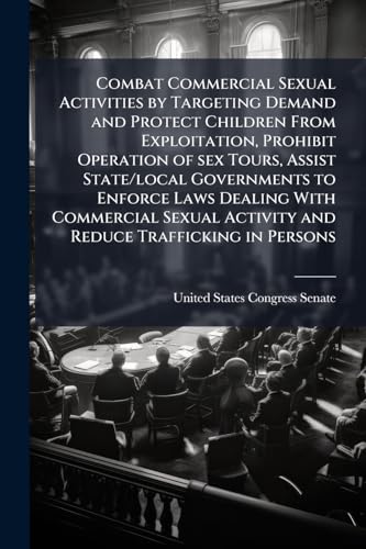 livre Combat Commercial Sexual Activities by Targeting Demand and Protect Children From Exploitation, Prohibit Operation of sex Tours, Assist State/local ... Activity and Reduce Trafficking in Persons