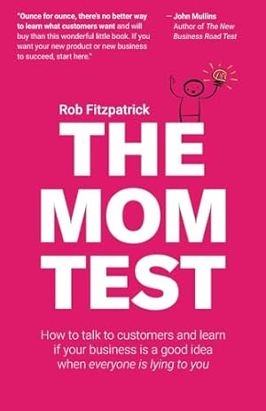 The Mom Test: How to talk to customers & learn if your business is a good idea when everyone is lying to you