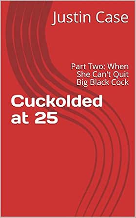Cuckolded at 25: Part Two: When She Can't Quit Big Black Cock - Kindle