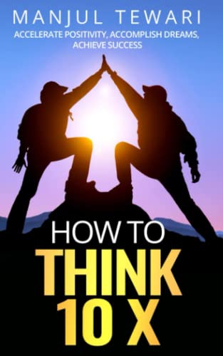 How to Think Ten X: Accelerate Positivity. Accomplish Dreams. Achieve Success: 3