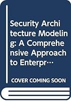 Security Architecture Modeling: A Comprehensive Approach to Enterprise Risk Management 0470109726 Book Cover