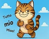 Tutto mio, miao!: Storia buffa di un gatto cattivo ed egoista – Libro illustrato per bambini 3-6 anni, prime letture con caratteri grandi per ridere di un anti-eroe goloso (Italian Edition)