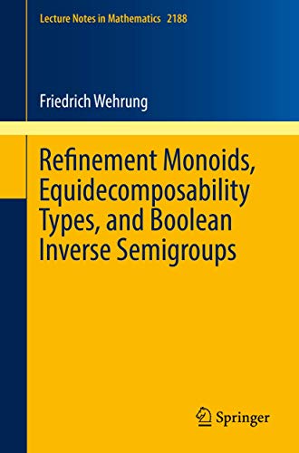 Refinement Monoids, Equidecomposability Types, and Boolean Inverse Semigroups: 2188 (Lecture Notes in Mathematics) view 2