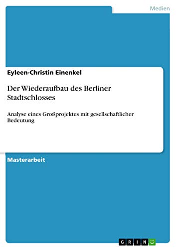 Der Wiederaufbau des Berliner Stadtschlosses: Analyse eines Großprojektes mit gesellschaftlicher Bedeutung (German Edition)