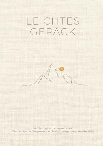 Leichtes Gepäck: Vom Umbruch zur inneren Fülle: Ein achtsamer Wegweiser durch Minimalismus und visuelle Stille