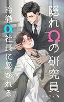 隠れオメガの研究員、冷徹アルファ社長に暴かれる: 偽りの檻から僕を救い出すのは世界一傲慢で不器用な『運命の番』