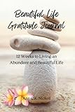 Beautiful Life Gratitude Journal: 12 Weeks to Living an Abundant and Beautiful Life