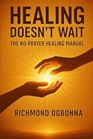 Healing Doesn't Wait: The No-Prayer Healing Manual B0F5NTMJB9 Book Cover