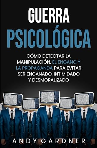 Guerra psicológica: Cómo detectar la manipulación, el engaño y la propaganda para evitar ser ...