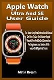 Apple Watch Ultra And SE User Guide: The Most Complete Instructional Manual On How To Use And Master Apple Watch Ultra And Se 2nd Generation For Beginners And Seniors With watchOS 9 Tips And Tricks