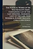 The Poetical Works of Sir Walter Scott, Bart., Containing Lay of the Last Minstrel, Marmion, Lady of the Lake, Don Roderick, Rokeby, Ballads, Lyrics, and Songs