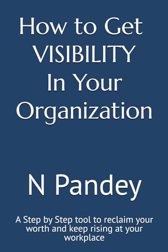 How to Get VISIBILITY In Your Organization: A Step by Step tool to reclaim your worth and keep rising at your workplace
