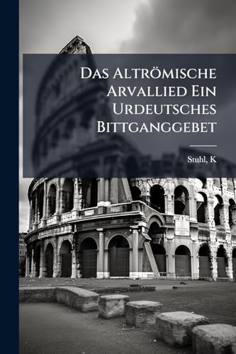 Das Altrömische Arvallied Ein Urdeutsches Bittganggebet (German Edition)