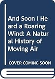 And Soon I Heard a Roaring Wind: A Natural History of Moving Air ...