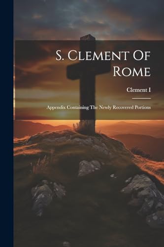 S. Clement Of Rome: Appendix Containing The Newly Recovered Portions