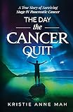 The Day the Cancer Quit: A True Story of Surviving Stage IV Pancreatic Cancer