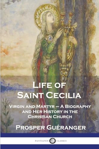 Life of Saint Cecilia, Virgin and Martyr: A Biography and