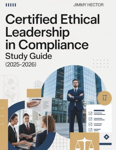 CERTIFIED ETHICAL LEADERSHIP IN COMPLIANCE STUDY GUIDE (2025-2026): Comprehensive Review with Practice Test after Each Chapters, Case Scenarios, 4 ... Insights For CELC Related Candidates