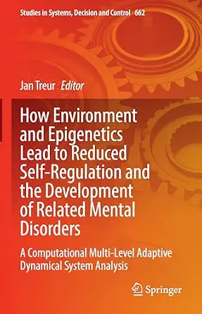 How Environment and Epigenetics Lead to Reduced Self-Regulation and the Development of Related Mental Disorders: A Computational Multi-Level Adaptive ... in Systems, Decision and Control, 662) How Environment and Epigenetics Lead to Reduced Self-Regulation and the Development of Related Mental Disorders: A Computational Multi-Level Adaptive ... in Systems, Decision and Control, 662) book cover