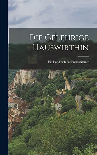 Die Gelehrige Hauswirthin: Ein Handbuch für Frauenzimmer (German Edition)