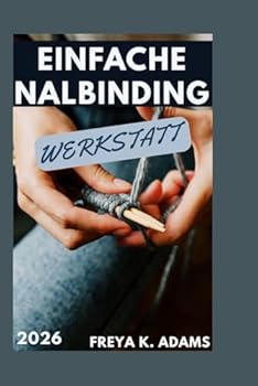 EINFACHE NALBINDING WERKSTATT: Eine Einführung in das traditionelle Nadelschleifen für entspannte handgefertigte Kreationen (German Edition)