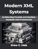 Modern XML Systems: Architecting Portable and Machine-Readable Data Frameworks (FutureStack Series Book 3)