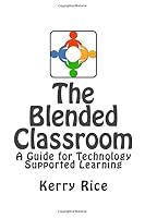 The Blended Classroom: A Guide for Technology Supported Learning 1507758308 Book Cover