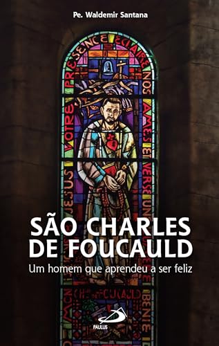 São Charles de Foucauld: um homem que aprendeu a ser feliz