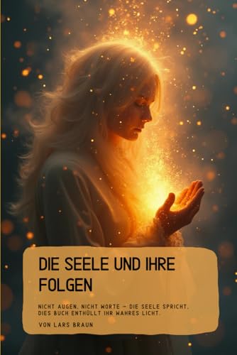 Die Seele und Ihre Folgen: Nicht Augen, nicht Worte ? die Seele spricht, dies Buch enthuellt ihr wahres Licht.
