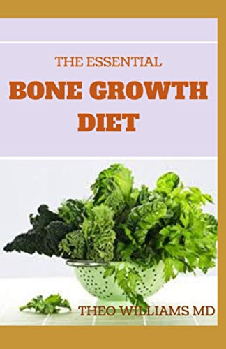 THE ESSENTIAL BONE GROWTH DIET: Growing Your Bone Effectively In An Healthy Manner Using Diet